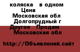 коляска 2 в одном › Цена ­ 3 500 - Московская обл., Долгопрудный г. Другое » Продам   . Московская обл.